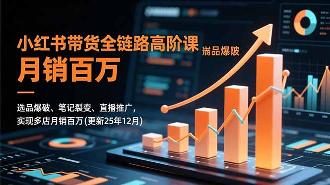 小红书带货全链路高阶课,选品爆破、笔记裂变、直播推广,实现多店月销百万(更新25年12月创客联盟总站-闲云创业网-老韩轻创网-中创网-福缘网-冒泡网-资源之家-魔方项目库创客联盟总站