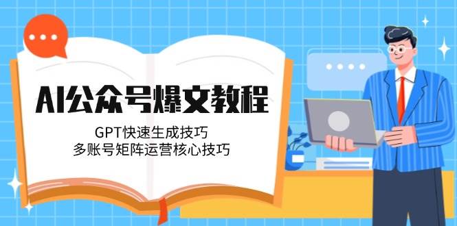 AI公众号爆文教程,GPT快速生成技巧,多账号矩阵运营核心技巧创客联盟总站-闲云创业网-老韩轻创网-中创网-福缘网-冒泡网-资源之家-魔方项目库创客联盟总站