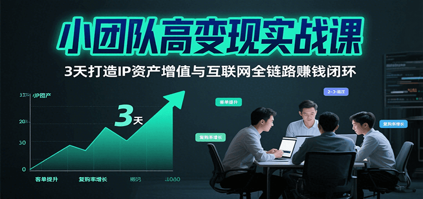 小团队高变现实战课,3天打造IP资产增值与互联网全链路赚钱闭环(第二期)创客联盟总站-闲云创业网-老韩轻创网-中创网-福缘网-冒泡网-资源之家-魔方项目库创客联盟总站
