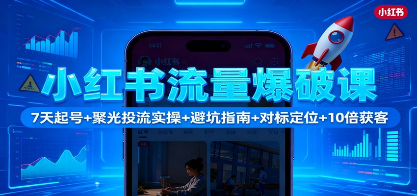 小红书流量爆破课:7天起号+聚光投流实操+避坑指南+对标定位+10倍获客创客联盟总站-闲云创业网-老韩轻创网-中创网-福缘网-冒泡网-资源之家-魔方项目库创客联盟总站