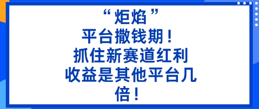 “炬焰”:平台撒钱期!抓住新赛道红利,5分钟二创内容,收益是其他平台几倍!创客联盟总站-闲云创业网-老韩轻创网-中创网-福缘网-冒泡网-资源之家-魔方项目库创客联盟总站