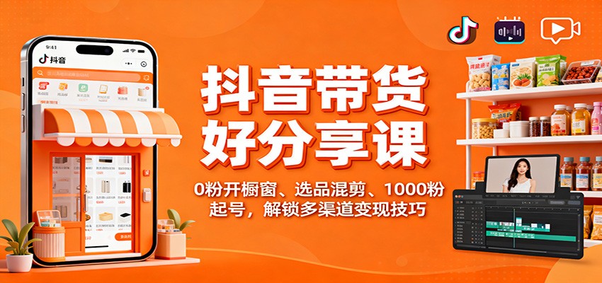 抖音带货好物分享课:0粉开橱窗、选品混剪、1000粉起号,解锁多渠道变现技巧创客联盟总站-闲云创业网-老韩轻创网-中创网-福缘网-冒泡网-资源之家-魔方项目库创客联盟总站