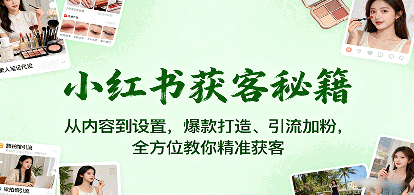 小红书获客秘籍：从内容到设置，爆款打造、引流加粉，全方位教你精准获客创客联盟总站-闲云创业网-老韩轻创网-中创网-福缘网-冒泡网-资源之家-魔方项目库创客联盟总站