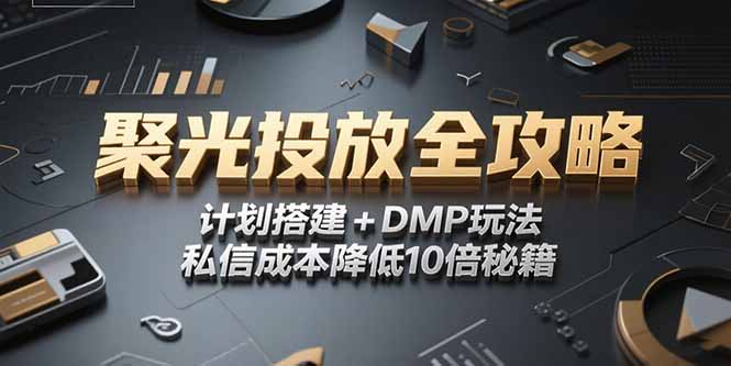 2025小红书聚光投放全攻略，计划搭建+DMP玩法，私信成本降低10倍秘籍创客联盟总站-闲云创业网-老韩轻创网-中创网-福缘网-冒泡网-资源之家-魔方项目库创客联盟总站