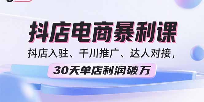2025抖店电商暴利课,抖店入驻、千川推广、达人对接,30天单店利润破万创客联盟总站-闲云创业网-老韩轻创网-中创网-福缘网-冒泡网-资源之家-魔方项目库创客联盟总站