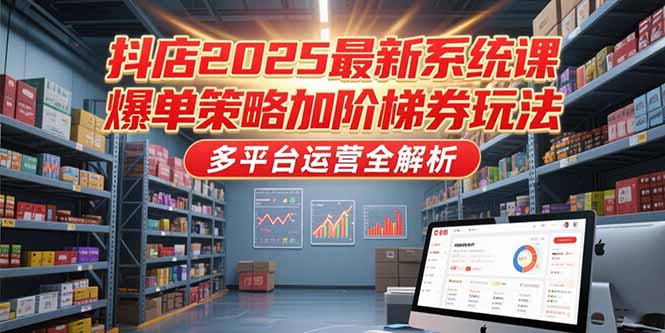 抖店2025最新系统课,爆单策略加阶梯券玩法,多平台运营全解析创客联盟总站-闲云创业网-老韩轻创网-中创网-福缘网-冒泡网-资源之家-魔方项目库创客联盟总站