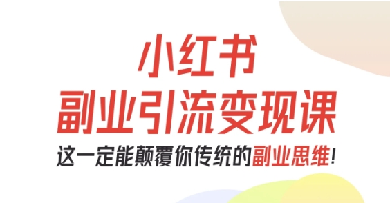 小红书副业引流变现课,从0-1跑通副业项目,这一定能颠覆你传统的副业思维创客联盟总站-闲云创业网-老韩轻创网-中创网-福缘网-冒泡网-资源之家-魔方项目库创客联盟总站