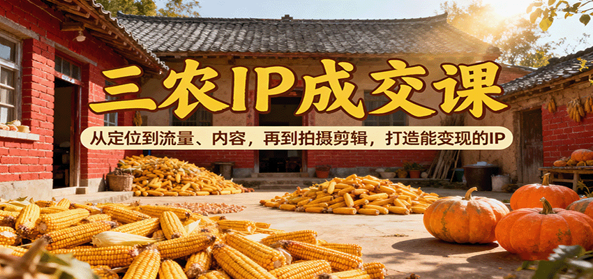 三农IP成交课:从定位到流量、内容,再到拍摄剪辑,打造能变现的IP创客联盟总站-闲云创业网-老韩轻创网-中创网-福缘网-冒泡网-资源之家-魔方项目库创客联盟总站