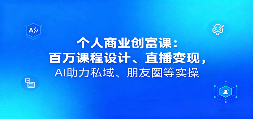 个人商业创富课:百万课程设计、直播变现,AI助力私域、朋友圈等实操创客联盟总站-闲云创业网-老韩轻创网-中创网-福缘网-冒泡网-资源之家-魔方项目库创客联盟总站
