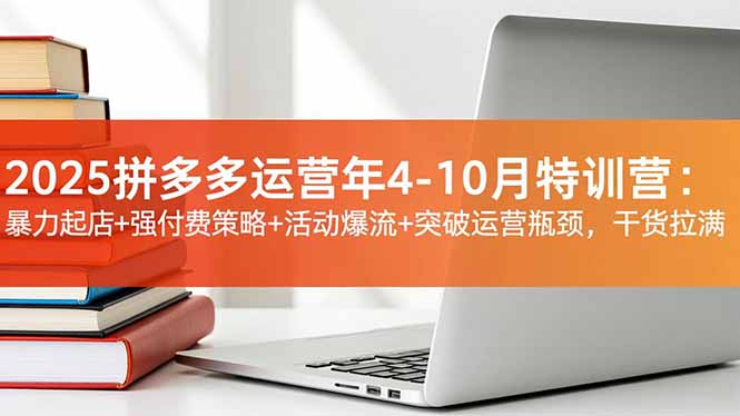 2025拼多多运营年4-10月特训营：暴力起店+强付费策略+活动爆流+突破运营瓶颈，干货拉满创客联盟总站-闲云创业网-老韩轻创网-中创网-福缘网-冒泡网-资源之家-魔方项目库创客联盟总站