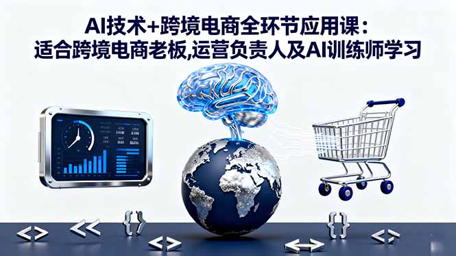 AI技术+跨境电商全环节应用课:适合跨境电商老板,运营负责人及AI训练师学习创客联盟总站-闲云创业网-老韩轻创网-中创网-福缘网-冒泡网-资源之家-魔方项目库创客联盟总站