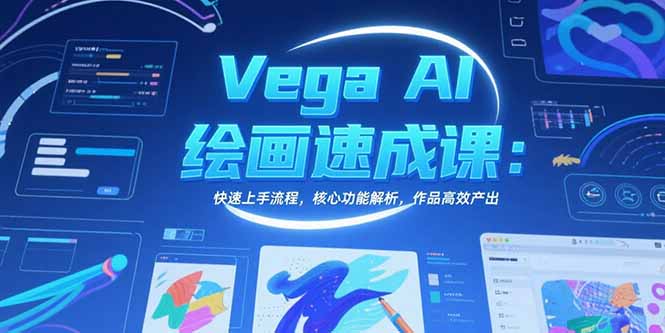 Vega AI绘画速成课：快速上手流程，核心功能解析，作品高效产出创客联盟总站-闲云创业网-老韩轻创网-中创网-福缘网-冒泡网-资源之家-魔方项目库创客联盟总站