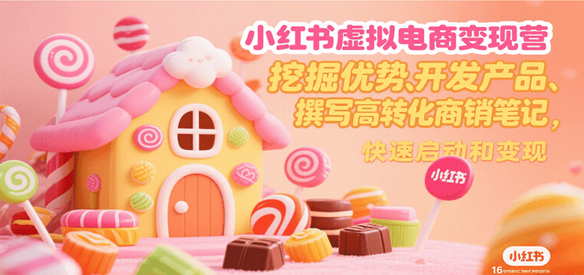 小红书虚拟电商变现营，挖掘优势、开发产品、撰写高转化商销笔记，快速启动和变现创客联盟总站-闲云创业网-老韩轻创网-中创网-福缘网-冒泡网-资源之家-魔方项目库创客联盟总站