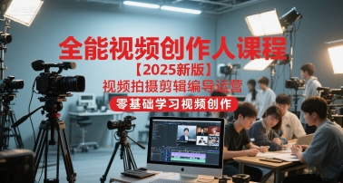 全能视频创作人课程【2025新版】视频拍摄剪辑编导运营,零基础学习视频创作(更新)创客联盟总站-闲云创业网-老韩轻创网-中创网-福缘网-冒泡网-资源之家-魔方项目库创客联盟总站
