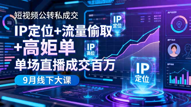短视频公转私成交9月线下大课，IP定位+流量偷取+高客单，单场直播成交百万创客联盟总站-闲云创业网-老韩轻创网-中创网-福缘网-冒泡网-资源之家-魔方项目库创客联盟总站