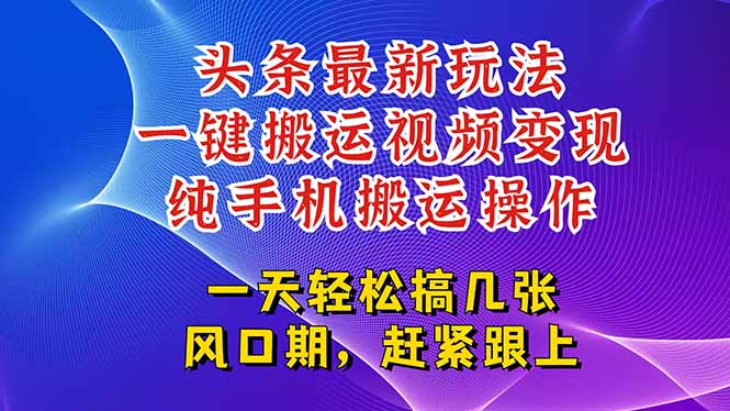 今日头条最新玩法，一键搬运视频也能轻松变现，随随便便就爆百万流量，…创客联盟总站-闲云创业网-老韩轻创网-中创网-福缘网-冒泡网-资源之家-魔方项目库创客联盟总站
