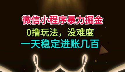 微信小程序暴力掘金,0撸玩法,没难度,一天稳定进账几张【揭秘】创客联盟总站-闲云创业网-老韩轻创网-中创网-福缘网-冒泡网-资源之家-魔方项目库创客联盟总站