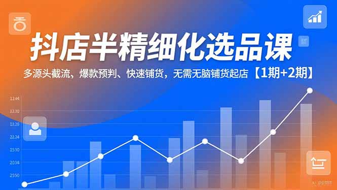 抖店半精细化选品课,多源头截流、爆款预判、快速铺货,无脑铺货起店【1期+2期】创客联盟总站-闲云创业网-老韩轻创网-中创网-福缘网-冒泡网-资源之家-魔方项目库创客联盟总站