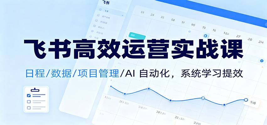 飞书高效运营实战课:日程/数据/项目管理/AI 自动化,系统学习提效创客联盟总站-闲云创业网-老韩轻创网-中创网-福缘网-冒泡网-资源之家-魔方项目库创客联盟总站