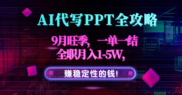 AI代写PPT全攻略，9月旺季，一单一结，全职月入1-5W，赚稳定性的钱！创客联盟总站-闲云创业网-老韩轻创网-中创网-福缘网-冒泡网-资源之家-魔方项目库创客联盟总站