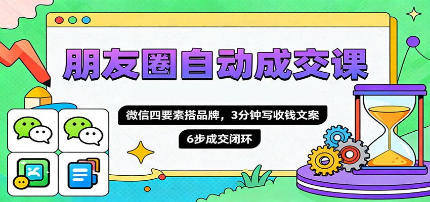 朋友圈自动成交课,微信四要素搭品牌,3分钟写收钱文案,6步成交闭环创客联盟总站-闲云创业网-老韩轻创网-中创网-福缘网-冒泡网-资源之家-魔方项目库创客联盟总站