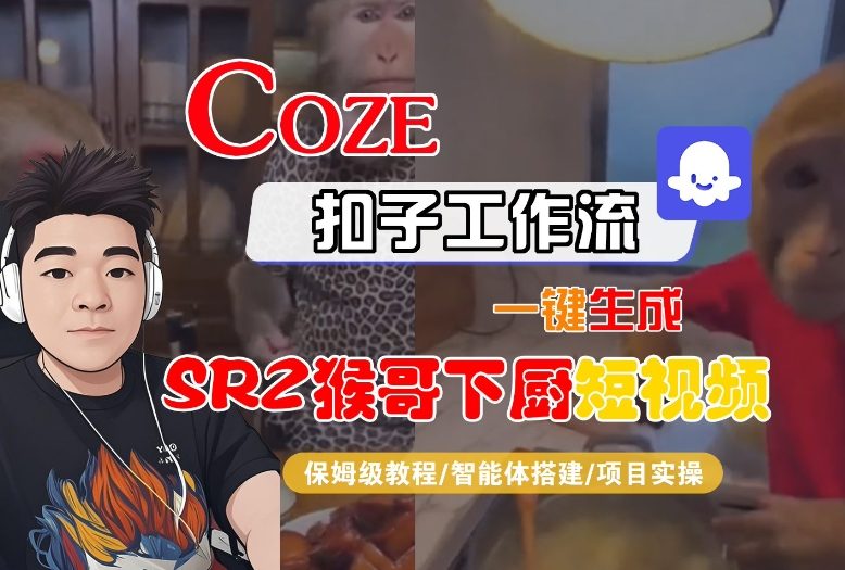 Coze扣子智能体工作流一键生成“SORA2猴哥下厨“短视频,全流程保姆级教学创客联盟总站-闲云创业网-老韩轻创网-中创网-福缘网-冒泡网-资源之家-魔方项目库创客联盟总站