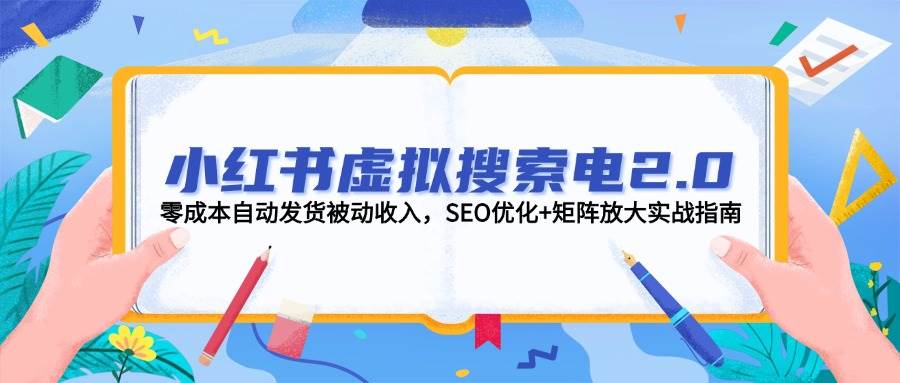 小红书虚拟搜索电2.0，零成本自动发货被动收入，SEO优化+矩阵放大实战指南创客联盟总站-闲云创业网-老韩轻创网-中创网-福缘网-冒泡网-资源之家-魔方项目库创客联盟总站
