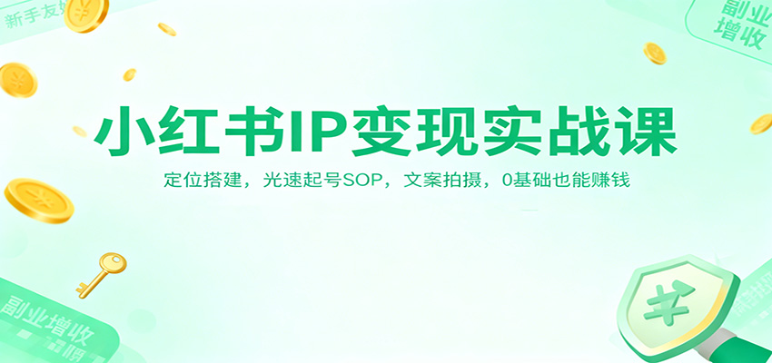 小红书IP变现实战课：定位搭建，光速起号SOP，文案拍摄，0基础也能赚钱创客联盟总站-闲云创业网-老韩轻创网-中创网-福缘网-冒泡网-资源之家-魔方项目库创客联盟总站