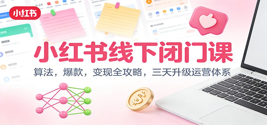 小红书线下闭门课:算法,爆款,变现全攻略,三天升级运营体系创客联盟总站-闲云创业网-老韩轻创网-中创网-福缘网-冒泡网-资源之家-魔方项目库创客联盟总站
