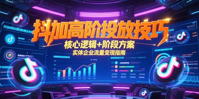 抖加高阶投放技巧,核心逻辑+阶段方案,实体企业流量变现指南创客联盟总站-闲云创业网-老韩轻创网-中创网-福缘网-冒泡网-资源之家-魔方项目库创客联盟总站