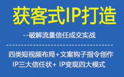 获客型IP打造,破解流量信任成,四类短视频布局+文案钩子指令创作IP三大信任状+IP变现四大模式创客联盟总站-闲云创业网-老韩轻创网-中创网-福缘网-冒泡网-资源之家-魔方项目库创客联盟总站