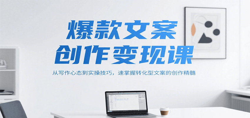 爆款文案创作变现课,从写作心态到实操技巧,速掌握转化型文案的创作精髓创客联盟总站-闲云创业网-老韩轻创网-中创网-福缘网-冒泡网-资源之家-魔方项目库创客联盟总站