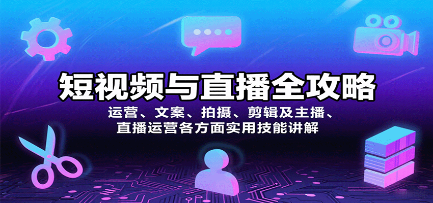 短视频与直播全攻略：运营、文案、拍摄、剪辑及主播、直播运营各方面实用技能讲解创客联盟总站-闲云创业网-老韩轻创网-中创网-福缘网-冒泡网-资源之家-魔方项目库创客联盟总站