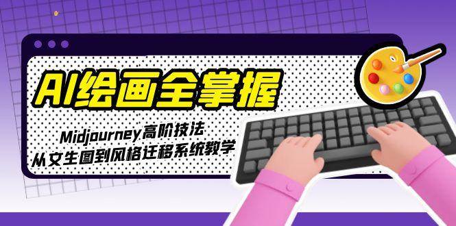 AI绘画全掌握:Midjourney高阶技法,从文生图到风格迁移系统教学创客联盟总站-闲云创业网-老韩轻创网-中创网-福缘网-冒泡网-资源之家-魔方项目库创客联盟总站