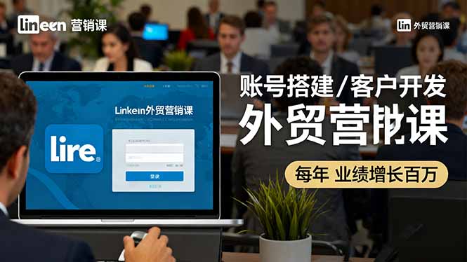 LinkedIn外贸营销课：账号搭建/客户开发/成交转化，年业绩增长百万+创客联盟总站-闲云创业网-老韩轻创网-中创网-福缘网-冒泡网-资源之家-魔方项目库创客联盟总站