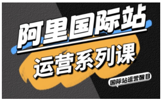 阿里国际站运营系列课,涵盖精准引流、直通车与全站推实战SOP,搭配AI效率工具包与高阶增长玩法创客联盟总站-闲云创业网-老韩轻创网-中创网-福缘网-冒泡网-资源之家-魔方项目库创客联盟总站