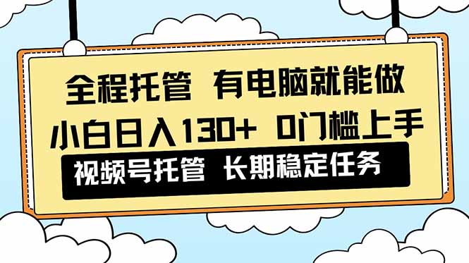 全程托管 解放双手，小白日入130+，视频号 0门槛上手实操创客联盟总站-闲云创业网-老韩轻创网-中创网-福缘网-冒泡网-资源之家-魔方项目库创客联盟总站