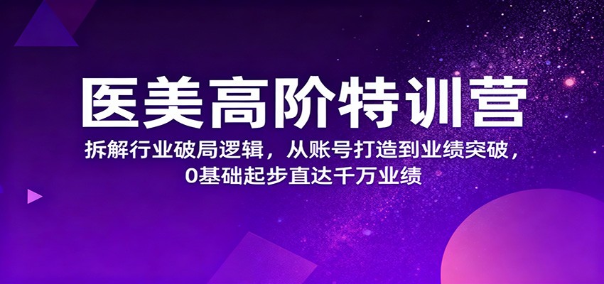 医美高阶特训营,拆解行业破局逻辑,从账号打造到业绩突破,0基础起步直达千万业绩创客联盟总站-闲云创业网-老韩轻创网-中创网-福缘网-冒泡网-资源之家-魔方项目库创客联盟总站