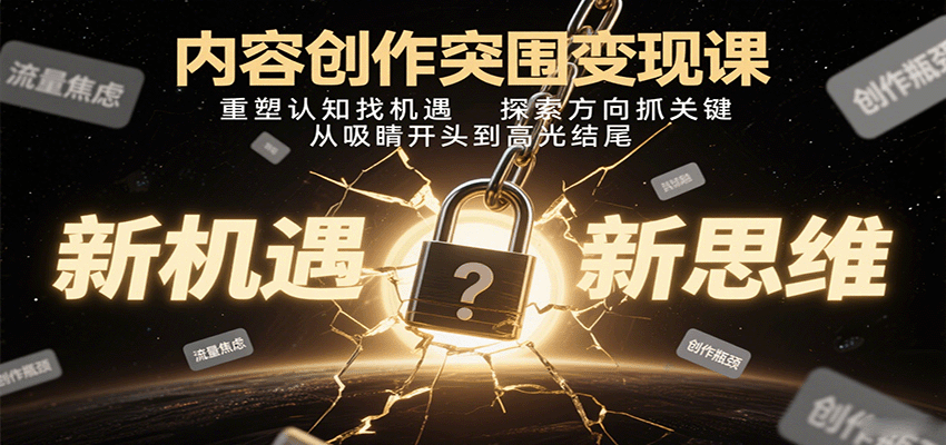 内容创作突围变现课：重塑认知找机遇，探索方向抓关键，从吸睛开头到高光结尾创客联盟总站-闲云创业网-老韩轻创网-中创网-福缘网-冒泡网-资源之家-魔方项目库创客联盟总站