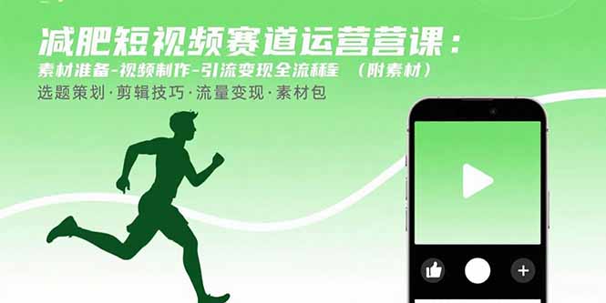 减肥短视频赛道运营课：素材准备-视频制作-引流变现全流程 (附素材创客联盟总站-闲云创业网-老韩轻创网-中创网-福缘网-冒泡网-资源之家-魔方项目库创客联盟总站
