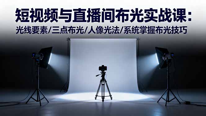 短视频与直播间布光实战课:光线要素/三点布光/人像光法/系统掌握布光技巧创客联盟总站-闲云创业网-老韩轻创网-中创网-福缘网-冒泡网-资源之家-魔方项目库创客联盟总站
