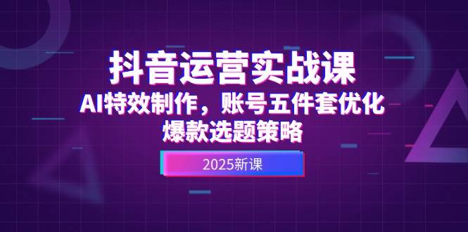 抖音运营实战课,AI特效制作,账号五件套优化,爆款选题策略创客联盟总站-闲云创业网-老韩轻创网-中创网-福缘网-冒泡网-资源之家-魔方项目库创客联盟总站