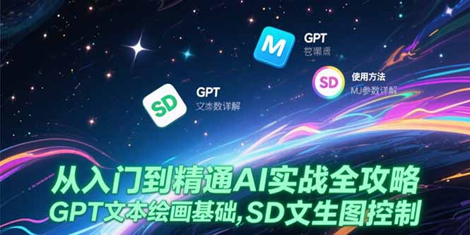 从入门到精通AI实战全攻略,GPT文本绘画基础,MJ参数详解,SD文生图控制创客联盟总站-闲云创业网-老韩轻创网-中创网-福缘网-冒泡网-资源之家-魔方项目库创客联盟总站