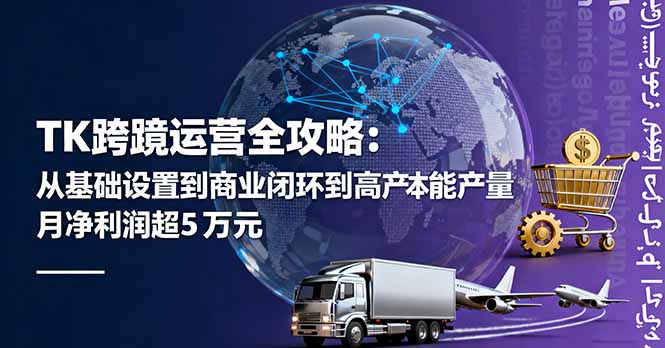 TK跨境运营全攻略：从基础设置到商业闭环到低成本量产，月净利润超5万美元创客联盟总站-闲云创业网-老韩轻创网-中创网-福缘网-冒泡网-资源之家-魔方项目库创客联盟总站
