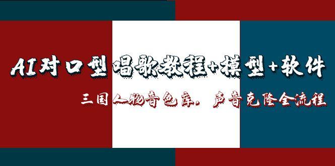 AI对口型唱歌教程+模型+软件，三国人物音色库，声音克隆全流程创客联盟总站-闲云创业网-老韩轻创网-中创网-福缘网-冒泡网-资源之家-魔方项目库创客联盟总站