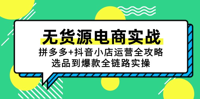 无货源电商实战:拼多多+抖音小店运营全攻略,选品到爆款全链路实操创客联盟总站-闲云创业网-老韩轻创网-中创网-福缘网-冒泡网-资源之家-魔方项目库创客联盟总站