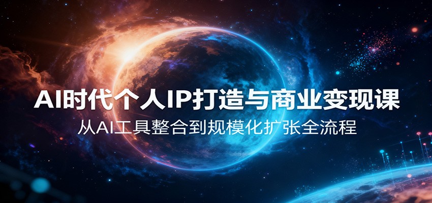AI时代个人IP打造与商业变现课,从AI工具整合到规模化扩张全流程创客联盟总站-闲云创业网-老韩轻创网-中创网-福缘网-冒泡网-资源之家-魔方项目库创客联盟总站