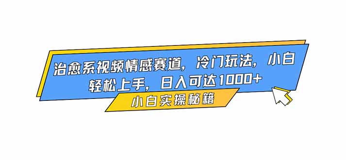 治愈系视频情感赛道，冷门玩法，小白轻松上手，日入可达1000+创客联盟总站-闲云创业网-老韩轻创网-中创网-福缘网-冒泡网-资源之家-魔方项目库创客联盟总站