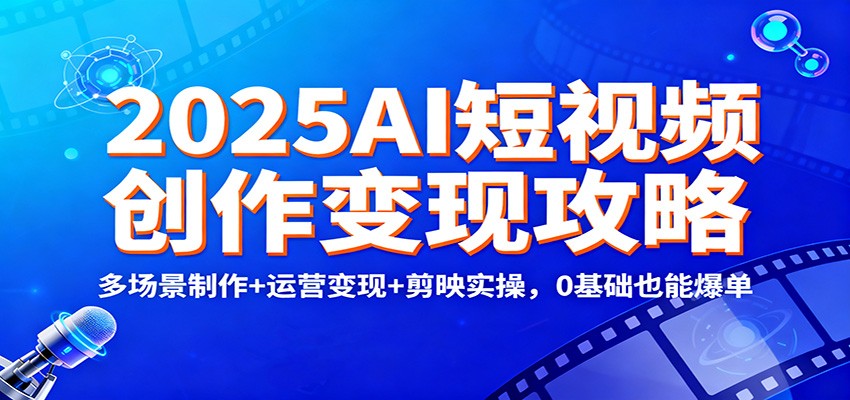 2025AI短视频创作变现攻略:多场景制作+运营变现+剪映实操,0 基础也能爆单创客联盟总站-闲云创业网-老韩轻创网-中创网-福缘网-冒泡网-资源之家-魔方项目库创客联盟总站