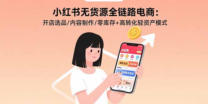 小红书无货源全链路电商：开店选品/内容制作/零库存+高转化轻资产模式创客联盟总站-闲云创业网-老韩轻创网-中创网-福缘网-冒泡网-资源之家-魔方项目库创客联盟总站